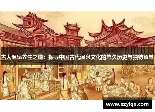 古人温泉养生之道：探寻中国古代温泉文化的悠久历史与独特智慧